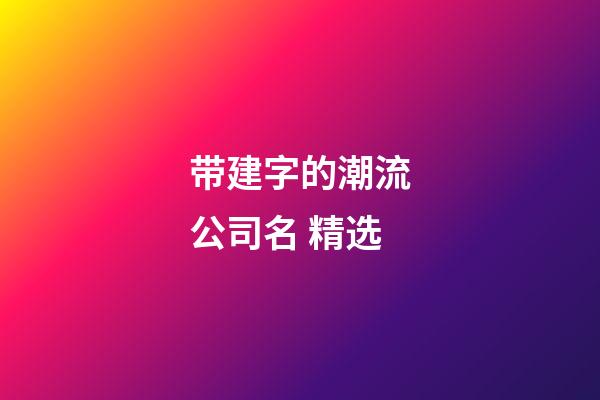 带建字的潮流公司名 精选-第1张-公司起名-玄机派